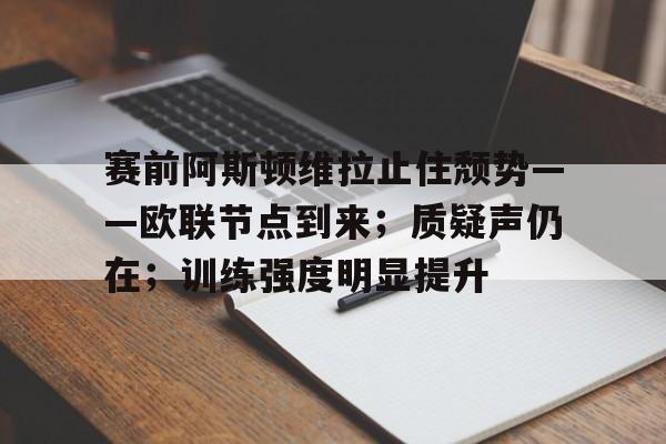 LOL投注-关于赛前阿斯顿维拉止住颓势——欧联节点到来；质疑声仍在；训练强度明显提升的信息