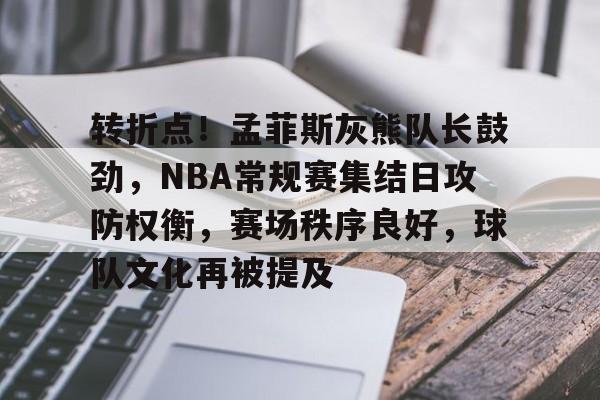 开云体育-转折点！孟菲斯灰熊队长鼓劲，NBA常规赛集结日攻防权衡，赛场秩序良好，球队文化再被提及的简单介绍