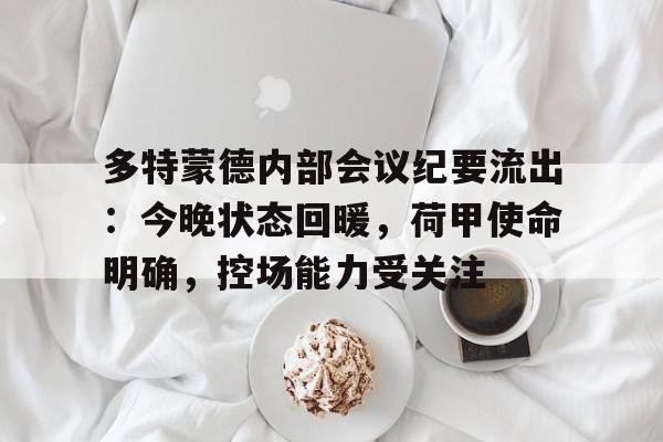 LOL-包含多特蒙德内部会议纪要流出：今晚状态回暖，荷甲使命明确，控场能力受关注的词条