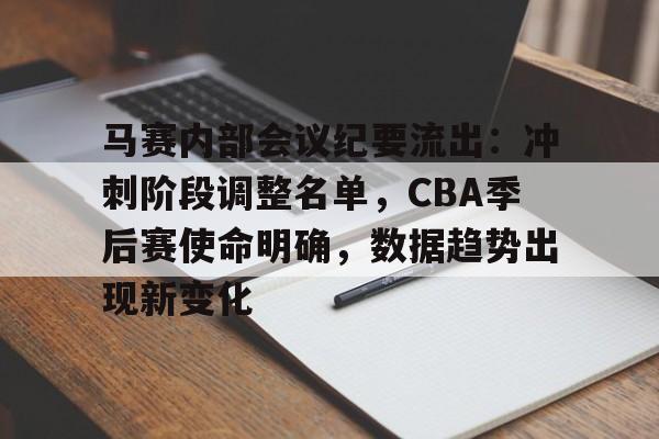 马赛内部会议纪要流出：冲刺阶段调整名单，CBA季后赛使命明确，数据趋势出现新变化的简单介绍